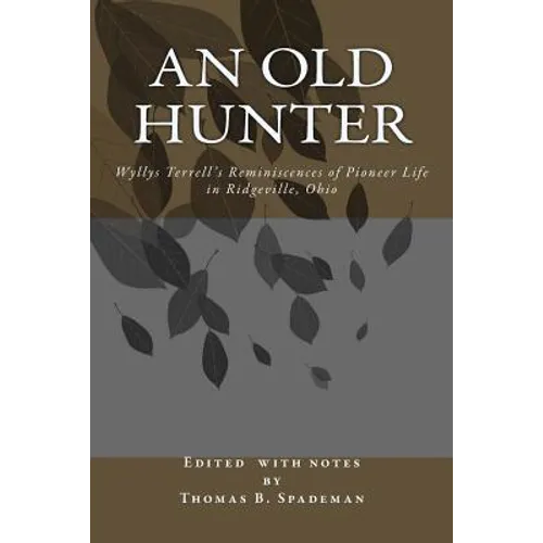 An Old Hunter: Wyllys Terrell's Reminiscences Of Pioneer Life In Ridgeville, Ohio, With A Description Of And Extracts From The Terrell Family Papers
