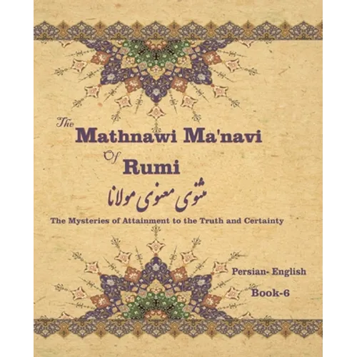 The Mathnawi Maˈnavi of Rumi, Book-6: The Mysteries of Attainment to the Truth and Certainty