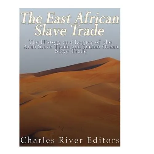 The East African Slave Trade: The History and Legacy of the Arab Slave Trade and the Indian Ocean Slave Trade