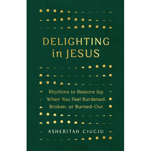 Delighting in Jesus: Rhythms to Restore Joy When You Feel Burdened, Broken, or Burned-Out