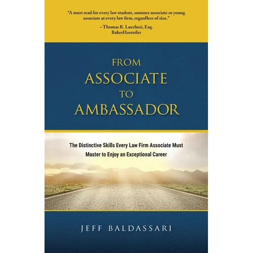 From Associate to Ambassador: The Distinctive Skills Every Law Firm Associate Must Master to Enjoy an Exceptional Career