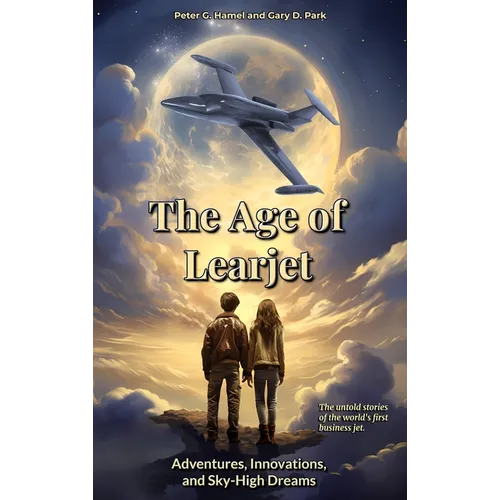 The Age of Learjet: Adventures, Innovations, and Sky-High Dreams