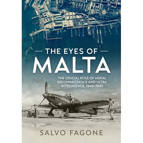 The Eyes of Malta: The Crucial Role of Aerial Reconnaissance and Ultra Intelligence, 1940-1943