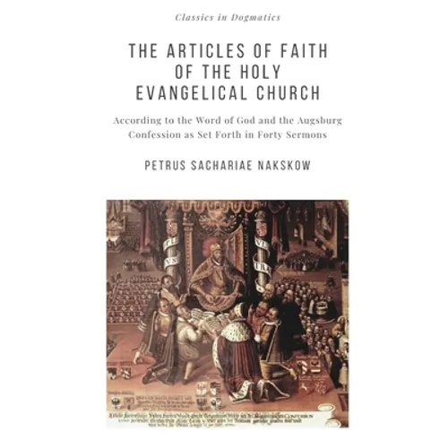 The Articles of Faith of the Holy Evangelical Church: According to the Word of God and the Augsburg Confession set forth in 40 Sermons