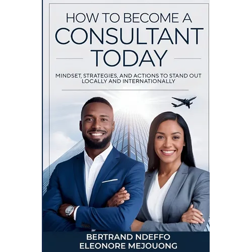 How To Become A Consultant Today: Mindset, Strategies, And Actions To Stand Out Locally And Internationally