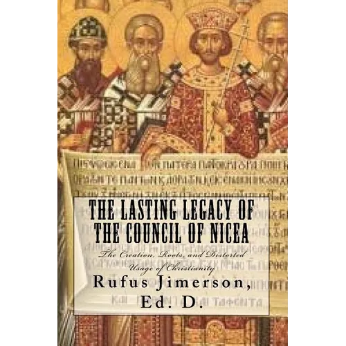 The Lasting Legacy of the Council of Nicea: The Creation, Roots, and Distorted Usage of Christianity