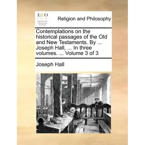 Contemplations on the historical passages of the Old and New Testaments. By ... Joseph Hall, ... In three volumes. ... Volume 3 of 3