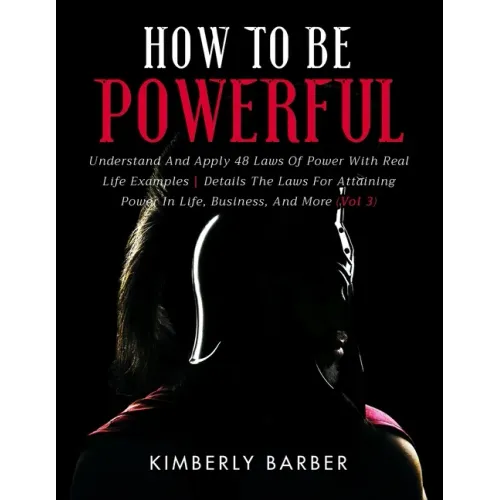 How to be Powerful: Understand And Apply 48 Laws Of Power With Real Life Examples Details The Laws For Attaining Power In Life, Business,