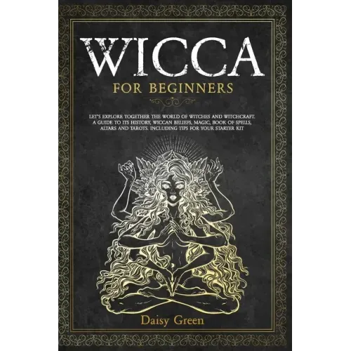 Wicca for Beginners: Let's Explore Together the World of Witches and Witchcraft. A Guide to Its History, Wiccan Beliefs, Magic, Book of Spe