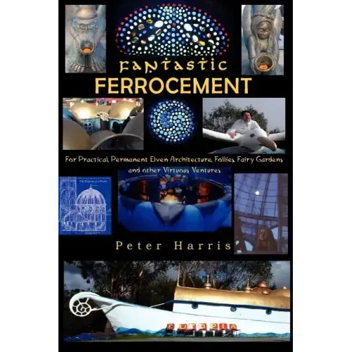 Fantastic Ferrocement: Fantastic Ferrocement: for Practical, Permanent Elven Architecture, Follies, Fairy Gardens and other Virtuous Ventures