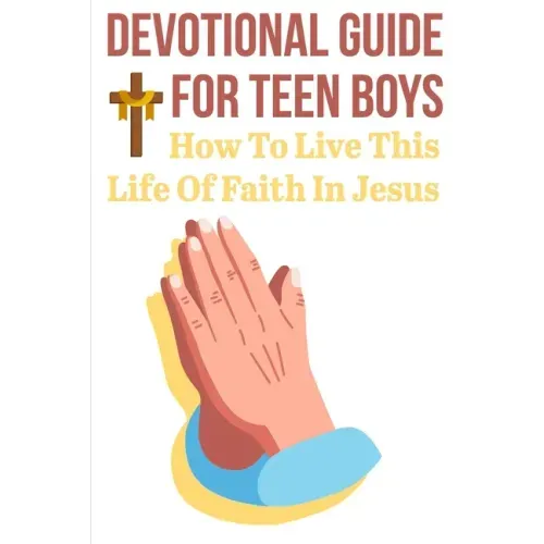 Devotional Guide For Teen Boys How To Live This Life Of Faith In Jesus: Bring The Bible Into Your Day