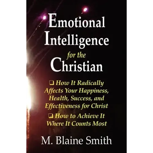 Emotional Intelligence for the Christian: How It Radically Affects Your Hapiness, Health, Success, and Effectiveness for Christ. How to Achieve It Whe