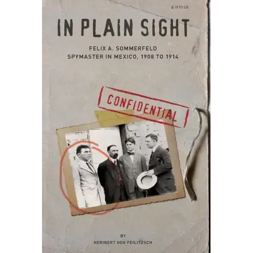 In Plain Sight: Felix A. Sommerfeld, Spymaster in Mexico, 1908 to 1914