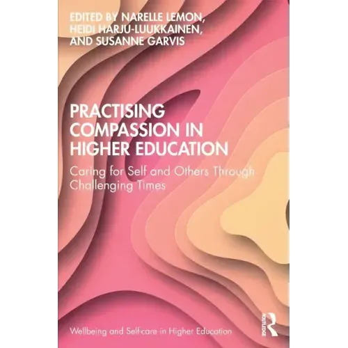 Practising Compassion in Higher Education: Caring for Self and Others Through Challenging Times