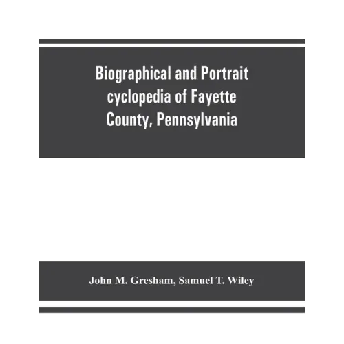 Biographical and portrait cyclopedia of Fayette County, Pennsylvania