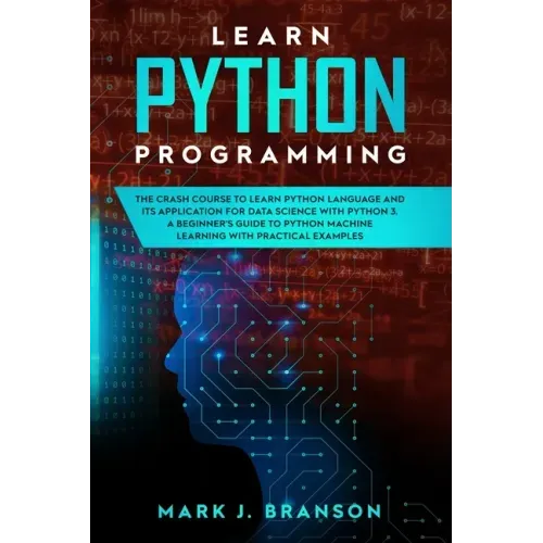 Learn Python Programming: The Crash Course to Learn Python Language and its Application for Data Science with Python 3. A Beginner's Guide to Py