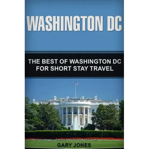 Washington DC: The Best Of Washington DC For Short Stay Travel