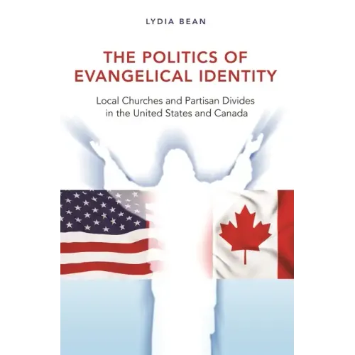 The Politics of Evangelical Identity: Local Churches and Partisan Divides in the United States and Canada