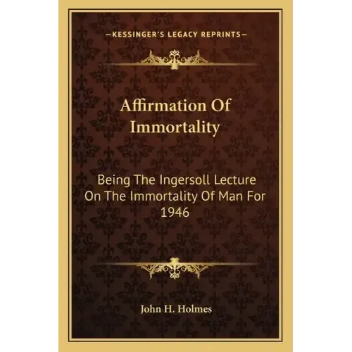 Affirmation of Immortality: Being the Ingersoll Lecture on the Immortality of Man for 1946