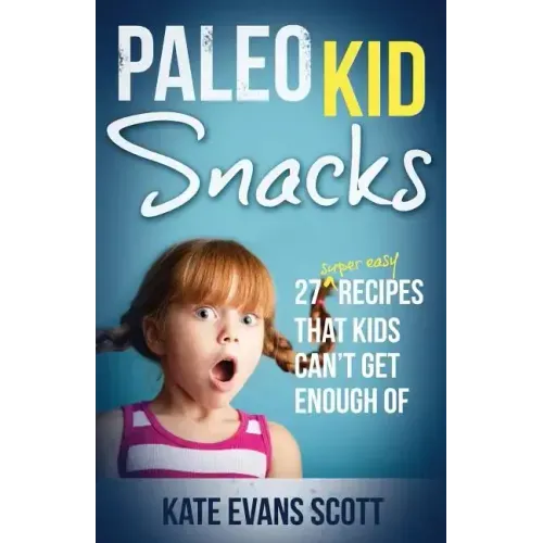 Paleo Kid Snacks: 27 Super Easy Recipes That Kids Can't Get Enough Of: (Primal Gluten Free Kids Cookbook)