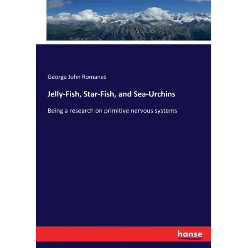 Jelly-Fish, Star-Fish, and Sea-Urchins: Being a research on primitive nervous systems