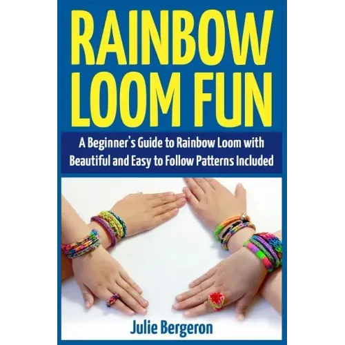 Rainbow Loom Fun: A Beginner's Guide to Rainbow Loom with Beautiful and Easy to Follow Patterns Included