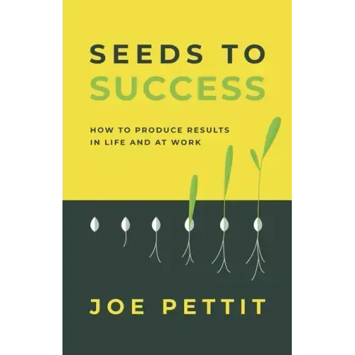 Seeds to Success: How to Produce Better Results in Life and at Work
