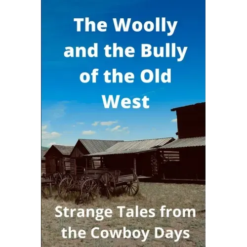 The Woolly and the Bully of the Old West: Strange Tales from the Cowboy Days