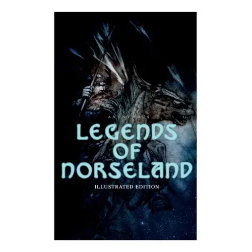 Legends of Norseland (Illustrated Edition): Valkyrie, Odin at the Well of Wisdom, Thor's Hammer, the Dying Baldur, the Punishment of Loki, the Darknes