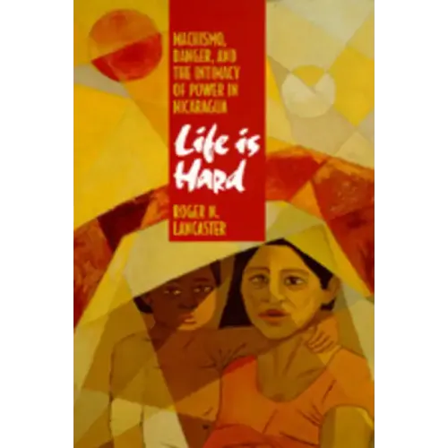 Life Is Hard: Machismo, Danger, and the Intimacy of Power in Nicaragua