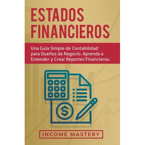 Estados financieros: Una guía simple de contabilidad para dueños de negocio. Aprenda a entender y crear reportes financieros
