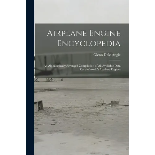Airplane Engine Encyclopedia: An Alphabetically Arranged Compilation of All Available Data On the World's Airplane Engines