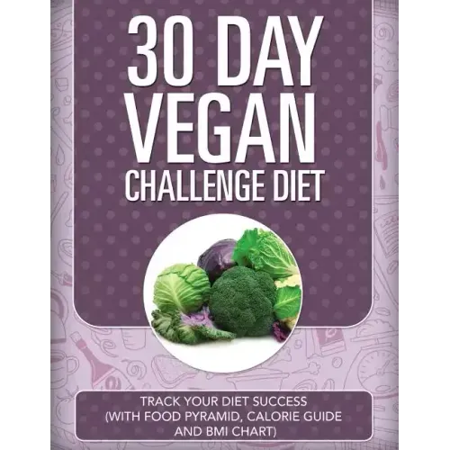 30 Day Vegan Challenge Diet: Track Your Diet Success (with Food Pyramid, Calorie Guide and BMI Chart)