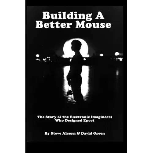 Building A Better Mouse: The Story Of The Electronic Imagineers Who Designed Epcot
