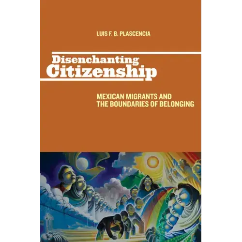 Disenchanting Citizenship: Mexican Migrants and the Boundaries of Belonging