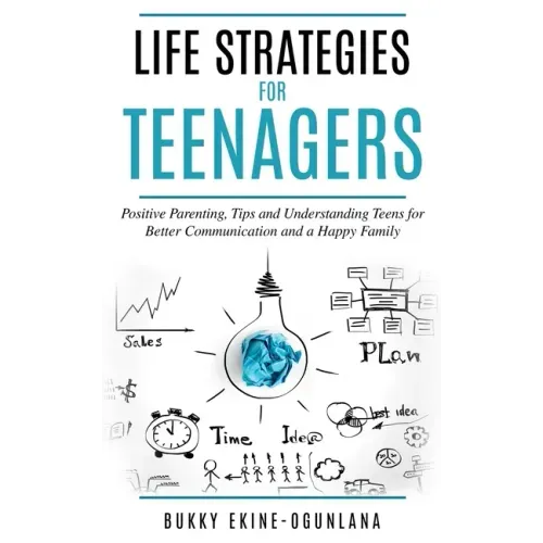 Life Strategies for Teenagers: Positive Parenting Tips and Understanding Teens for Better Communication and Happy Family
