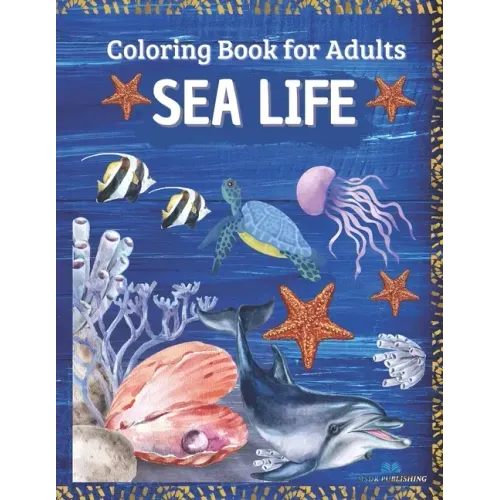 SEA LIFE - Coloring Book for Adults: Marine Life Featuring Relaxing Ocean Scenes, Tropical Fish and Beautiful Sea Creatures