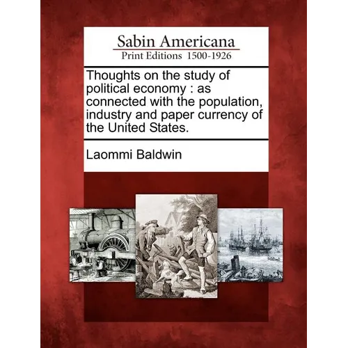 Thoughts on the Study of Political Economy: As Connected with the Population, Industry and Paper Currency of the United States.