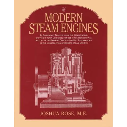 Modern Steam Engines: an Elementary Treatise Upon the Steam Engine, Written in Plain Language; for Use in the Workshop as Well as in the Drawing Offic