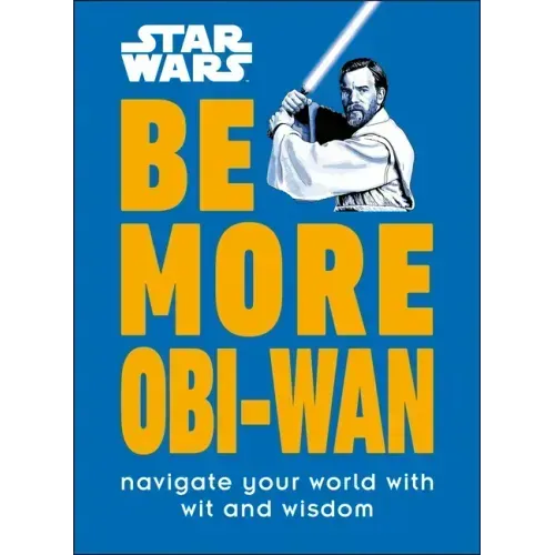 Star Wars Be More Obi-WAN: Navigate Your World with Wit and Wisdom
