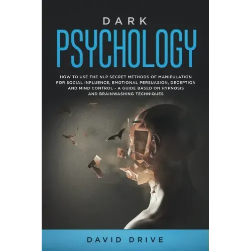 Dark Psychology: How to Use the NLP Secret Methods of Manipulation for Social Influence, Emotional Persuasion, Deception and Mind Contr