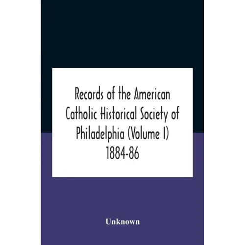 Records Of The American Catholic Historical Society Of Philadelphia (Volume I) 1884-86