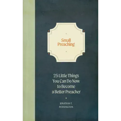 Small Preaching: 25 Little Things You Can Do Now to Make You a Better Preacher