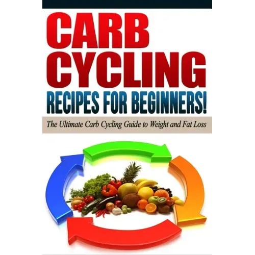 CARB CYCLING - The Best Carb Cycling Recipes for Beginners!: ARB CYCLING - The Ultimate Carb Cycling Guide to Weight and Fat Loss