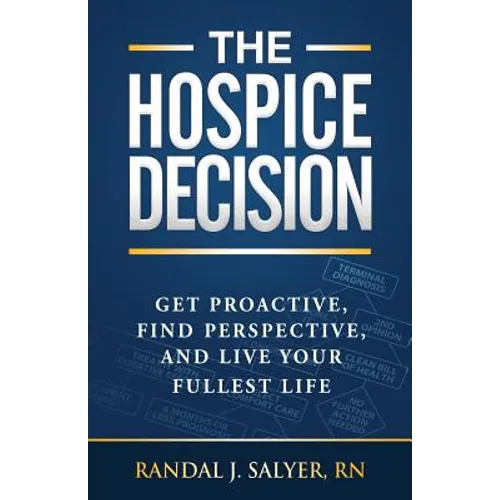 The Hospice Decision: Get Proactive, Find Perspective, And Live Your Fullest Life