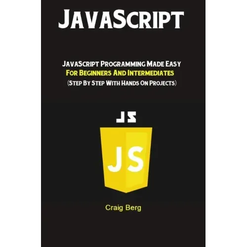 JavaScript: JavaScript Programming Made Easy for Beginners & Intermediates (Step By Step With Hands On Projects)