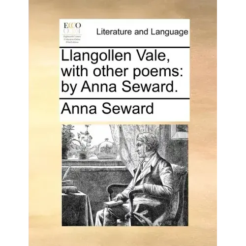 Llangollen Vale, with Other Poems: By Anna Seward.