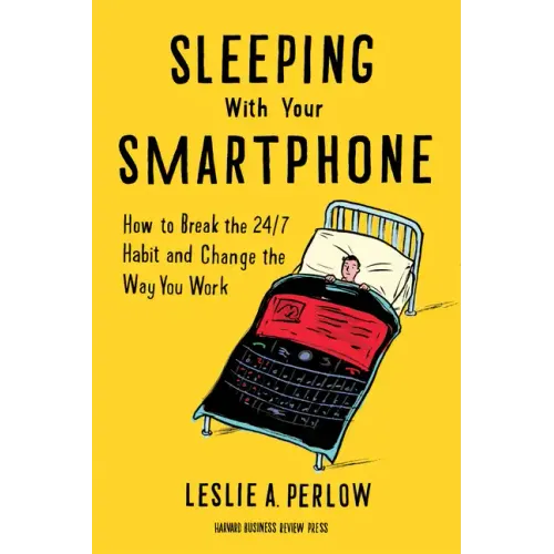Sleeping with Your Smartphone: How to Break the 24/7 Habit and Change the Way You Work