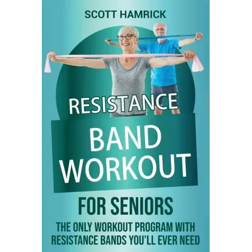 Resistance Band Workout for Seniors: The Only Workout Program with Resistance Bands You'll Ever Need