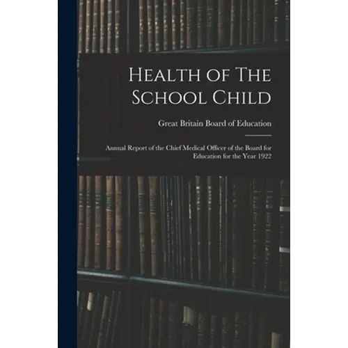 Health of The School Child: Annual Report of the Chief Medical Officer of the Board for Education for the Year 1922